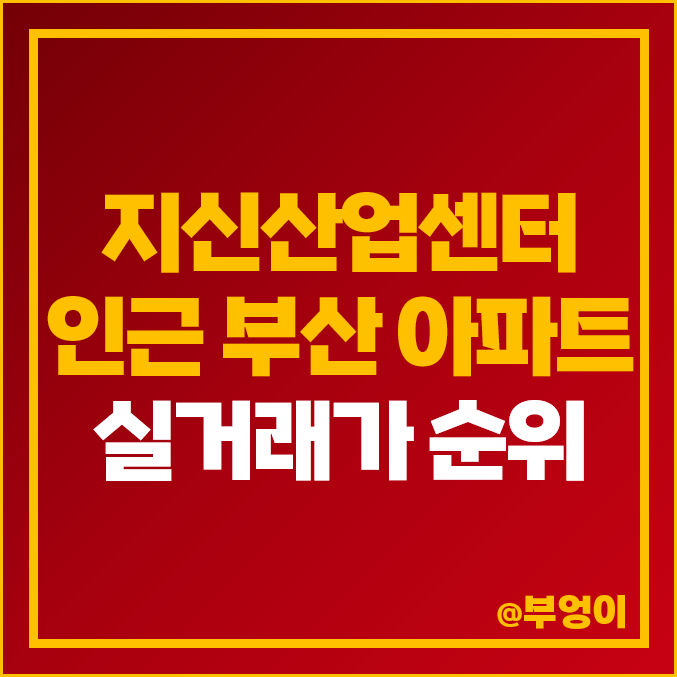 부산 지식산업센터 인근 금곡동 아파트 매매 가격 순위 신화명리버뷰자이 시세 부산 지식산업센터 인근 금곡동 아파트 매매 가격 순위 신화명리버뷰자이 시세