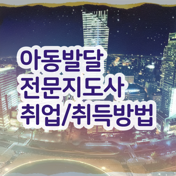  아동발달전문지도사 시험접수 , 아동발달전문지도사 자격증 역할, 하는일 정보 및 취업, 연봉 정보