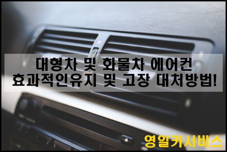  영일카서비스에서 알려주는 대형차 및 화물차 에어컨 효과적인 유지 및 고장 대처 방법!