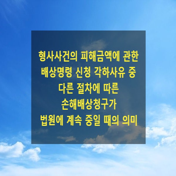  형사사건의 피해금액에 관한 배상명령 신청 각하사유 중 다른 절차에 따른 손해배상청구가 법원에 계속 중일 때의 의미