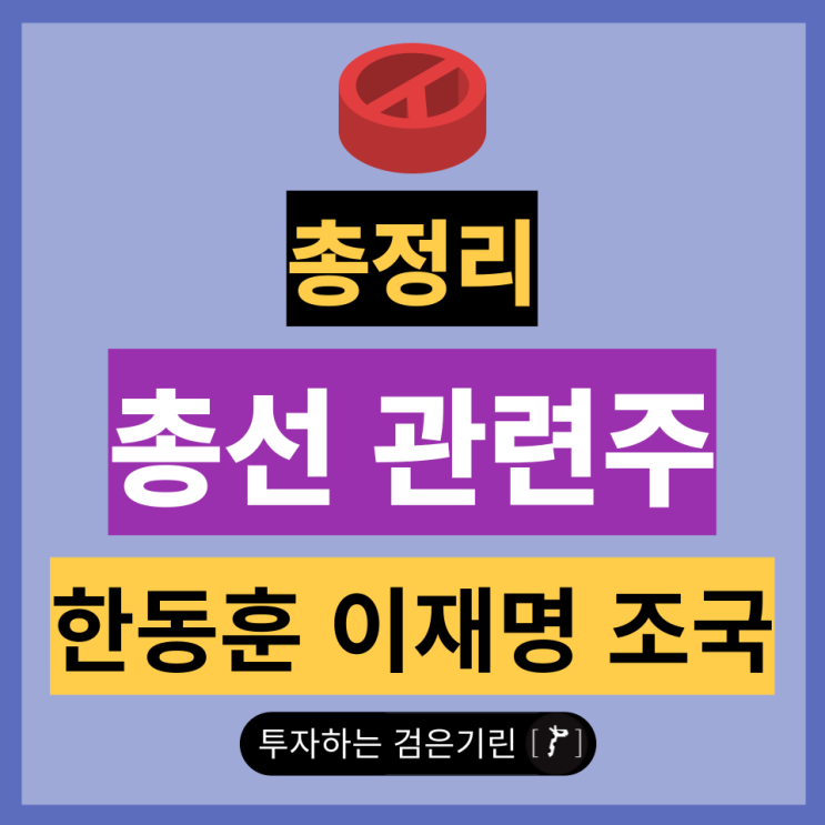 <b>총선</b> 관련주 총정리 ft.<b>한동훈</b>, <b>이재명</b>, 조국