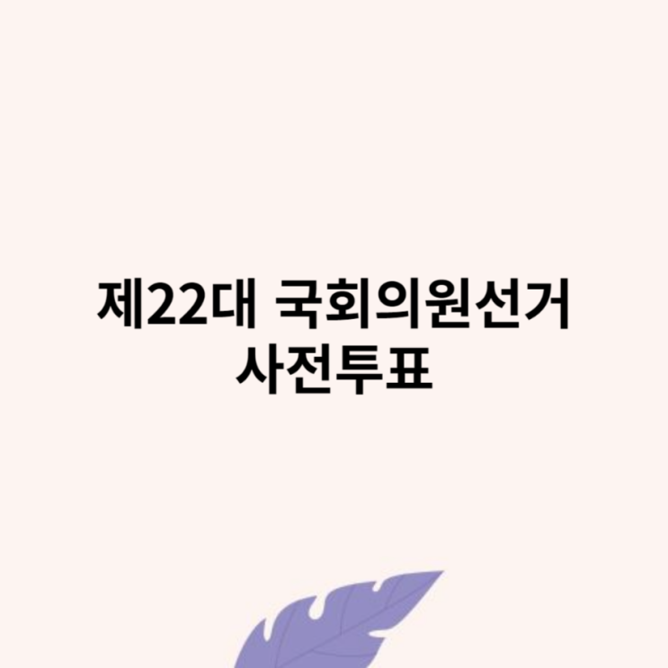 제22대 국회의원선거 <b>사전투표</b> 방법 및 장소 찾기 시간
