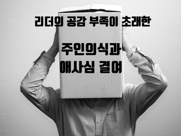  리더의 공감 부족이 초래한 주인의식과 애사심 결여