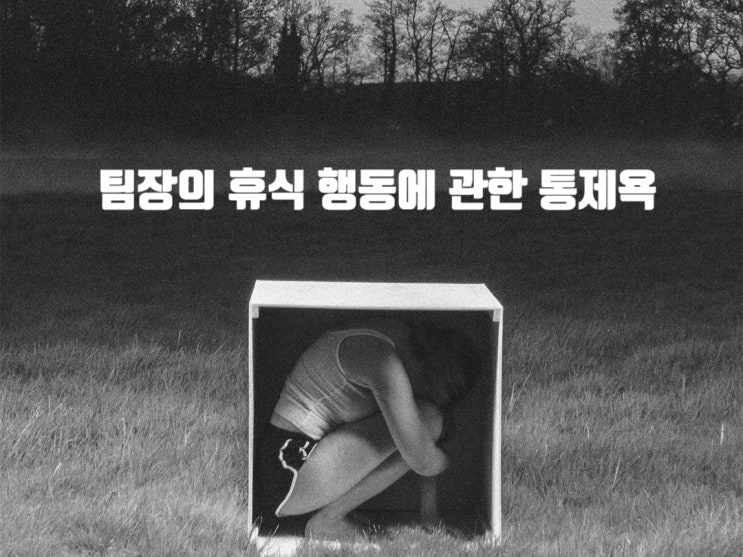  팀장의 휴식 행동에 관한 통제욕