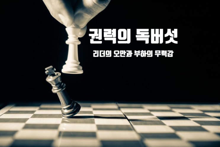  리더의 오만과 부하의 무력감 - 권력의 독버섯