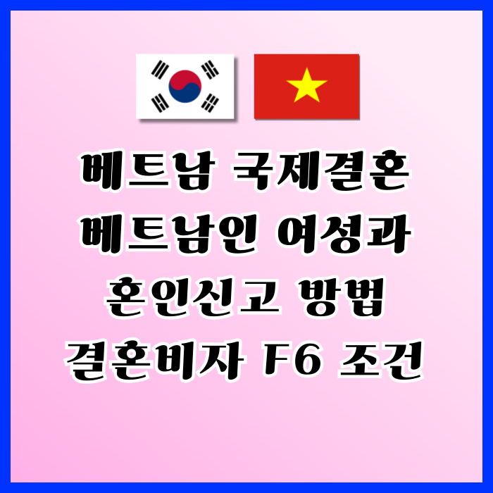 베트남여자 국제결혼 베트남인 여성과 혼인신고 절차와 결혼비자 F6 요건 및 전과 기록이 있다면 베트남여자 국제결혼 베트남인 여성과 혼인신고 절차와 결혼비자 F6 요건 및 전과 기록이 있다면