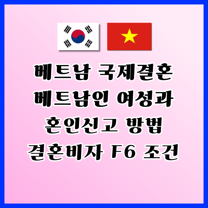 베트남여자 국제결혼 베트남인 여성과 혼인신고 절차와 결혼비자 F6 요건 및 전과 기록이 있다면