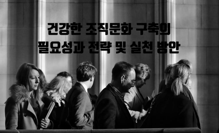  건강한 조직문화 구축의 필요성과 전략 및 실천 방안