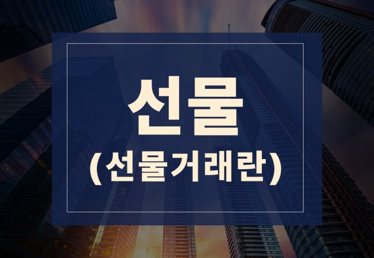  선물뜻 알아보겠습니다. (feat. 선물거래 성공하는 법)