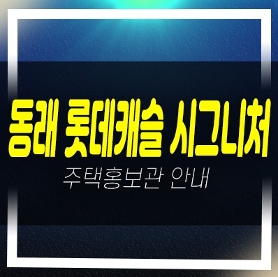  04-07 부산동래 롯데캐슬 시그니처 수안동 신규아파트 미분양 줍줍 롯데건설 분양가 잔여세대 모델하우스 안내
