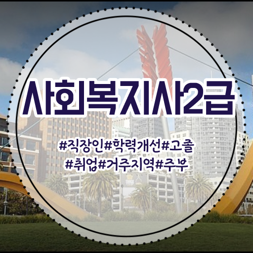  사회복지사 알바 사회복지사 자격증 학점은행제 활용하여 학습 및 취득후기 취업 전망 궁금하다면
