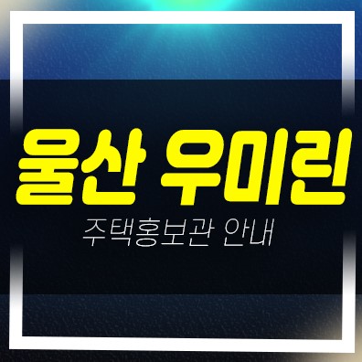  04-07 울산 다운2지구 우미린 더시그니처 1차 신규아파트 미분양 신축공사 줍줍 홍보관 안내
