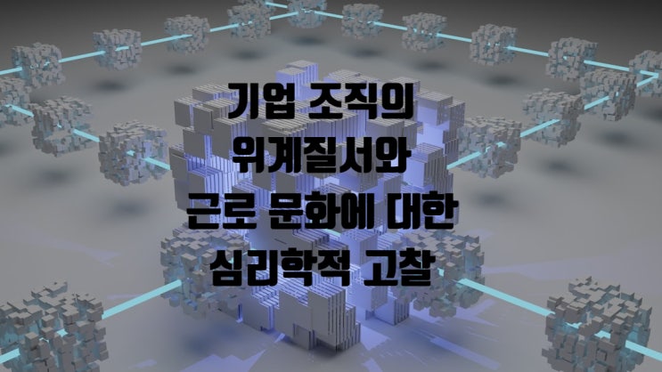  기업 조직의 위계질서와 근로 문화에 대한 심리학적 고찰