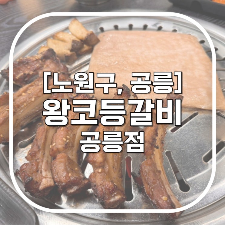  [노원구, 공릉] 왕코등갈비 공릉점 / 우리동네 새로 생겨 깔끔한 공릉고깃집