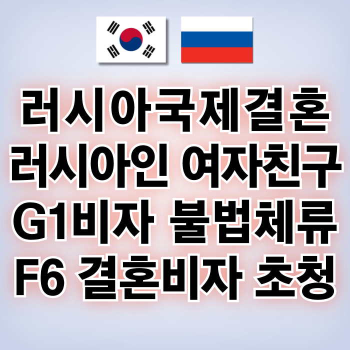 러시아 국제결혼 러시아인 여자 남자친구 G1비자(난민신청) 및 불법체류자 신분이었다면?