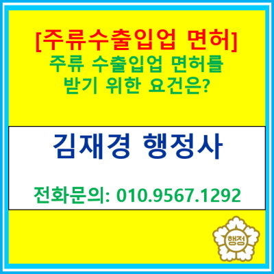  [주류수출입 면허] 주류수출입업 면허를 받기 위한 요건은 무엇이 있을까?(행정사 면허 신청대행)