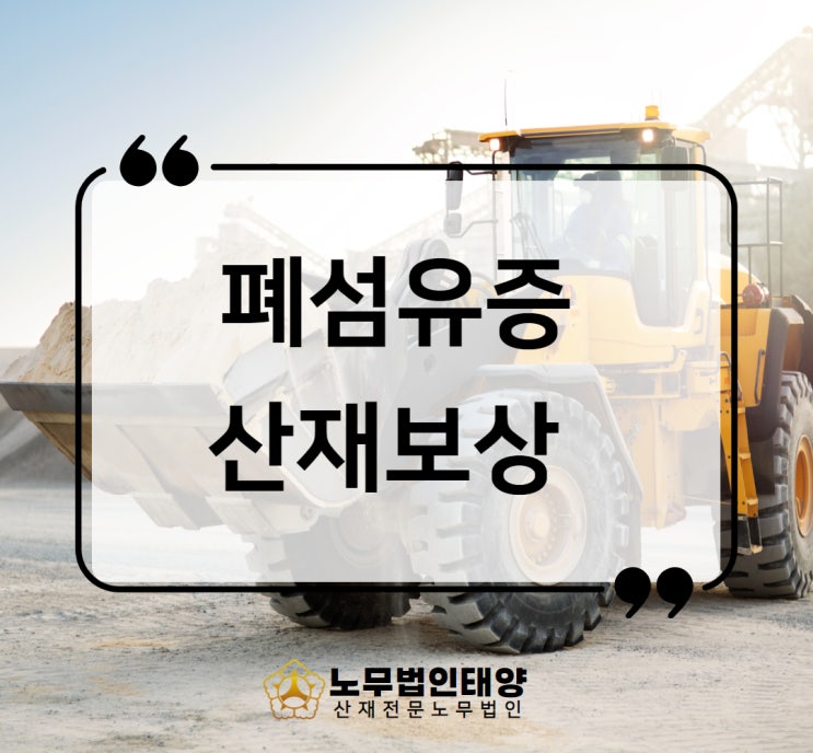  특발성 폐섬유증 산재 채석 로더 운전 작업자 승인사례