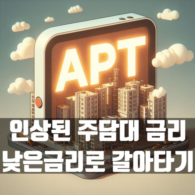  기존 주담대 금리 올랐다면 주택담보대출 갈아타기 더 낮은 은행으로!