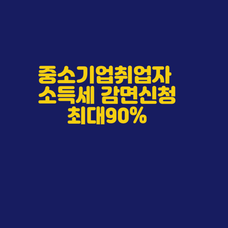  중소기업 취업자 소득세 감면 신청 최대90% 감면