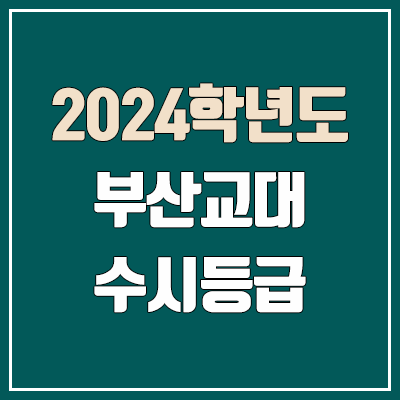 부산교대 수시등급 (2024, 예비번호, 부산교육대학교 커트라인) 부산교대 수시등급 (2024, 예비번호, 부산교육대학교 커트라인)
