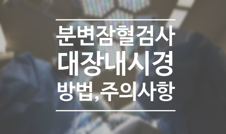  분변잠혈검사 대장내시경의 정확도 방법 금식 주의사항 알아봐요