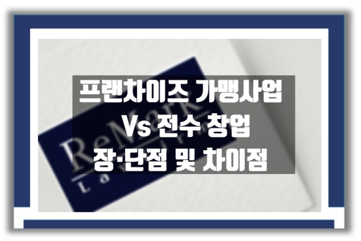  프랜차이즈 가맹사업 Vs 전수창업 장·단점 및 차이점