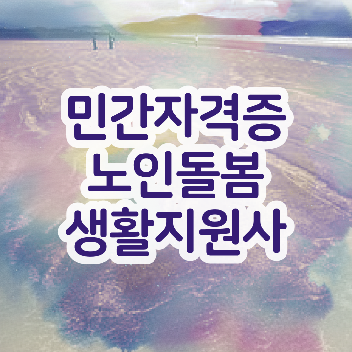  노인활동지원사 , 노인돌봄생활지원사 자격증 손쉽고 간편한 공부방법 후기 , 활용 방법과 전망