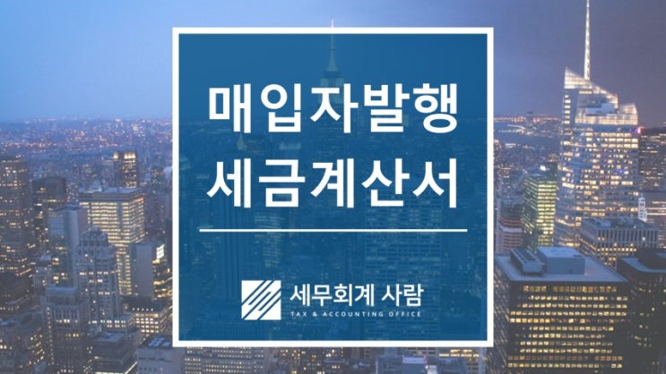  매입자발행세금계산서 신청기한 확대 / 종로세무사