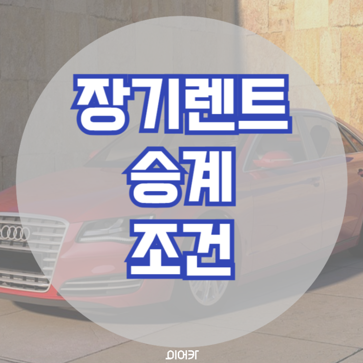  장기렌트 승계조건 장기렌트 승계 필수 정보 꿀팁