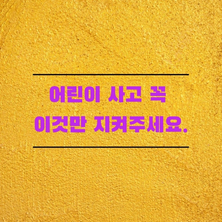 어린이 사고 꼭 이것만 지켜주세요. 어린이 사고 꼭 이것만 지켜주세요.