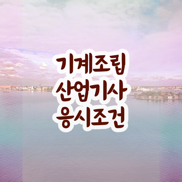  기계조립산업기사 응시자격 서류 기계조립산업기사 실무경력 없어도 시험응시자격 준비하고 합격했어요