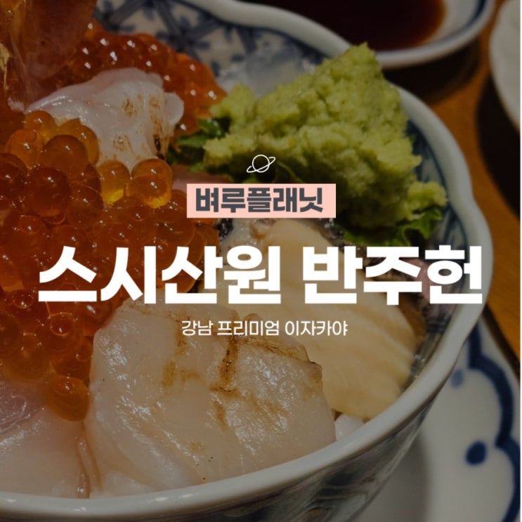  [맛집] 스시산원 반주헌 : 강남 프리미엄 이자카야 / 강남룸술집, 강남프라이빗