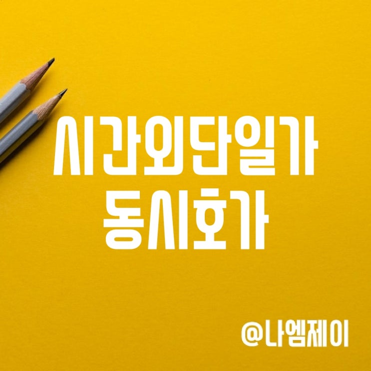 주식 거래시간, 시간외단일가 동시호가 뜻 주식 거래시간, 시간외단일가 동시호가 뜻