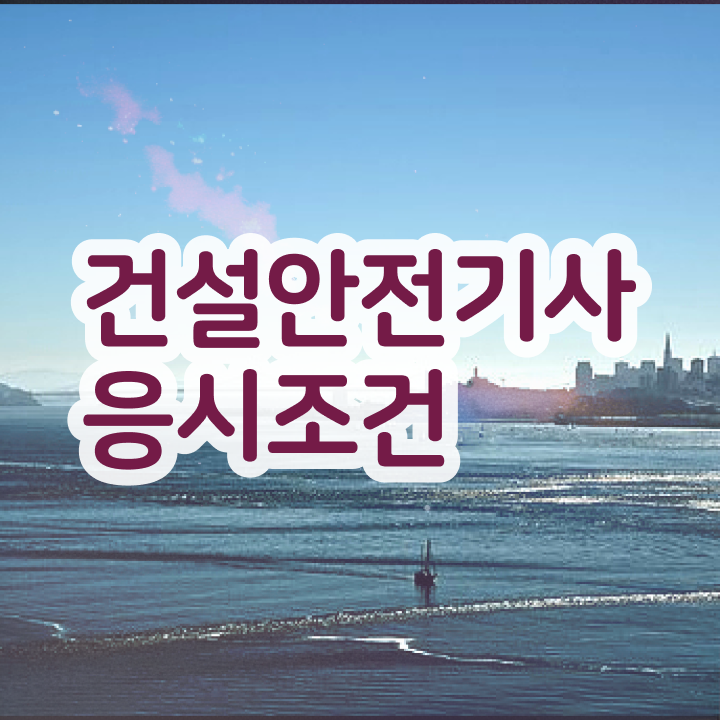  건설안전기사 채용 건설안전기사 응시자격 완성하는 노하우 총정리