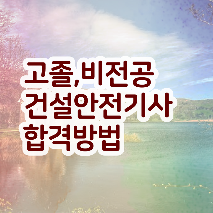  건설안전기사 필기 정리 건설안전기사 자격요건 고졸인데 학은제로 쉽게 끝내는 전략