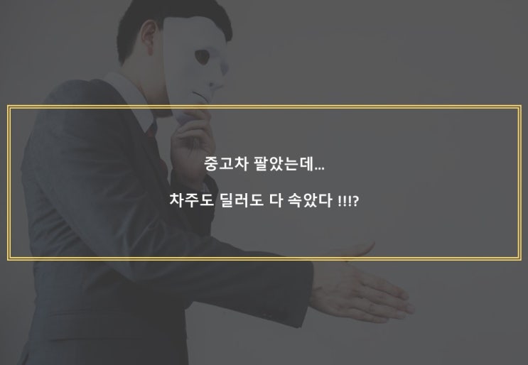  중고차 팔았는데... 차주도 딜러도 다 속았다 !!!?