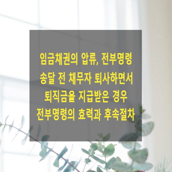  임금채권의 압류 및 전부명령송달 전 채무자 퇴사하면서 퇴직금을 지급받은 경우 전부명령의 효력과 후속절차(사용증명)