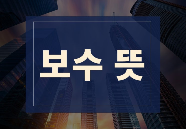  보수 뜻 알아보겠습니다.(feat. 보수성향이란?)