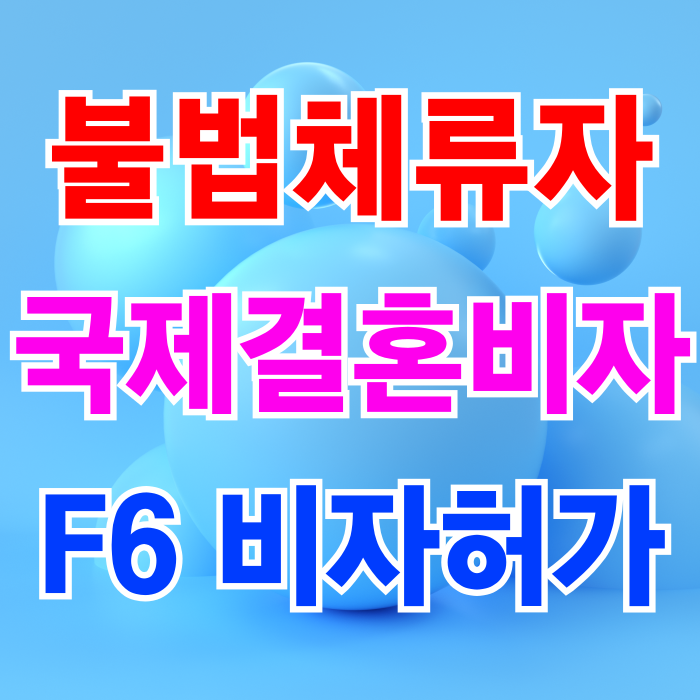 불법체류자 여성 국제 결혼비자 F6 허가 불법체류 30년 이상(중국 태국 베트남 필리핀 캄보디아 러시아 몽골 우즈베키스탄 등)