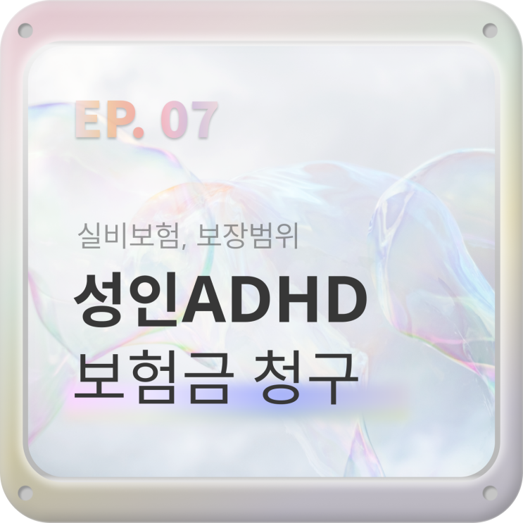  EP07. 성인ADHD 병원비 보험금 청구하면 얼마나 돌려받나? [정신과 보험, 일반 실비보험]