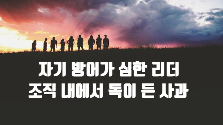  자기 방어가 심한 리더 - 조직 내에서 독이 든 사과