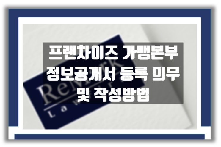  프랜차이즈 가맹본부 정보공개서 등록 의무 및 작성방법