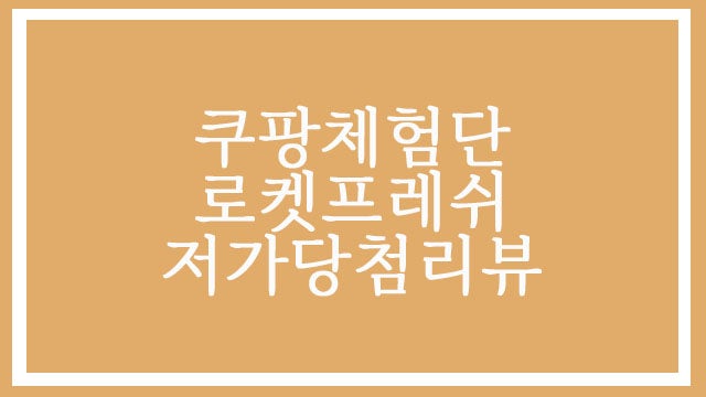  쿠팡체험단 저가선정- 로켓프레쉬 당첨된 후기, 상품목록, 소소한 팁