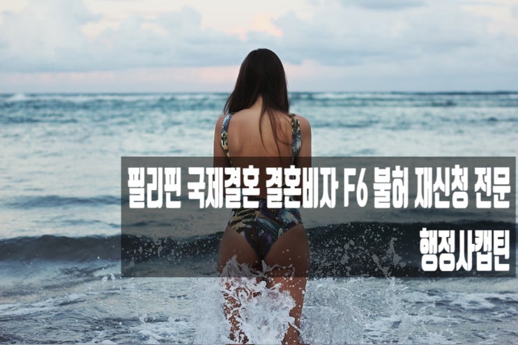  필리핀 국제결혼 결혼비자 F6 불허 재신청 전문【행정사 캡틴】