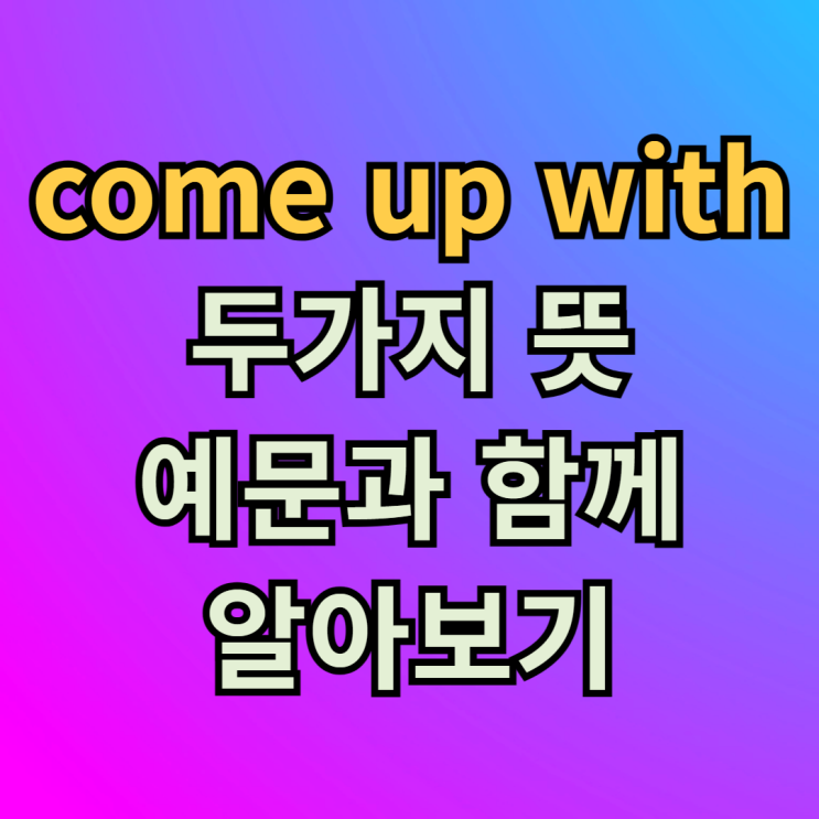  come up with 2가지 뜻 예문과 알아보기