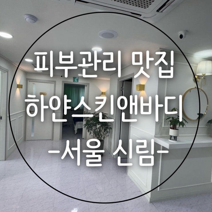  [서울] 신림 피부관리 잘하는 곳 하얀스킨앤바디
