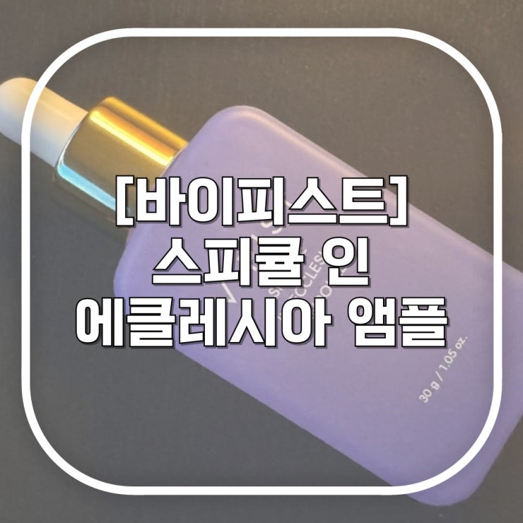  [바이피스트] 스피큘 인 에클레시아 앰플 / 울긋불긋 피부 관리하기