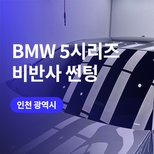  인천 청라 BMW 썬팅 비반사 블랙으로 5시리즈 윈도 틴팅 (글라스틴트 로데)
