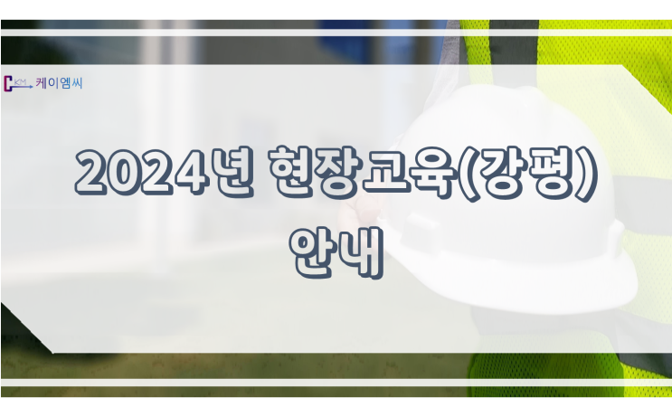  [ 주식회사 케이엠씨 ] 2024년 현장교육(강평) 안내