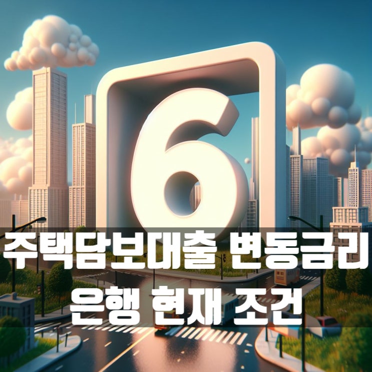  주택담보대출 변동금리 은행별로 현재 조건 알아봅시다!